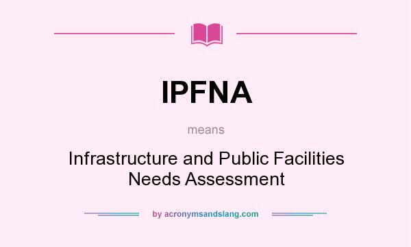 What does IPFNA mean? It stands for Infrastructure and Public Facilities Needs Assessment