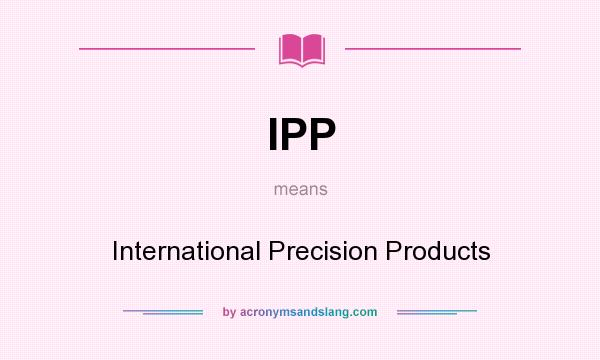 What does IPP mean? It stands for International Precision Products