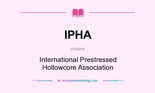 What does IPHA mean? It stands for International Prestressed Hollowcore Association