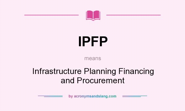 What does IPFP mean? It stands for Infrastructure Planning Financing and Procurement