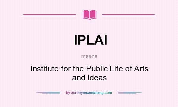 What does IPLAI mean? It stands for Institute for the Public Life of Arts and Ideas