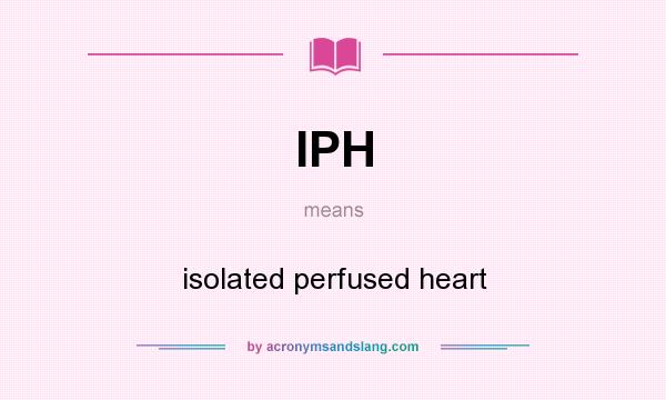 What does IPH mean? It stands for isolated perfused heart