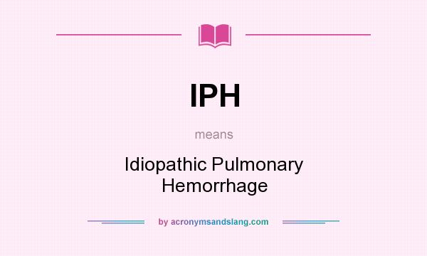 What does IPH mean? It stands for Idiopathic Pulmonary Hemorrhage