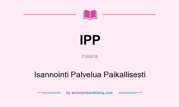 What does IPP mean? It stands for Isannointi Palvelua Paikallisesti