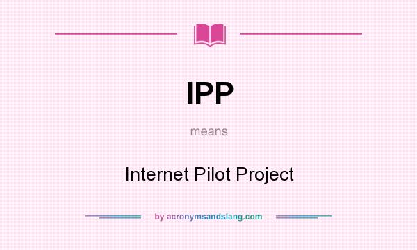 What does IPP mean? It stands for Internet Pilot Project