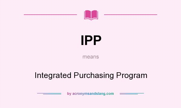 What does IPP mean? It stands for Integrated Purchasing Program