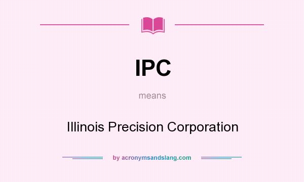 What does IPC mean? It stands for Illinois Precision Corporation