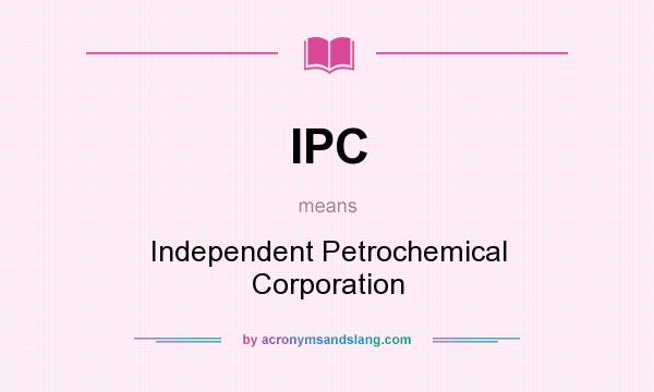 What does IPC mean? It stands for Independent Petrochemical Corporation