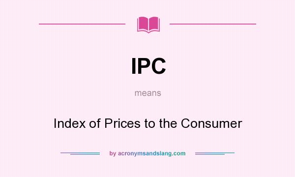 What does IPC mean? It stands for Index of Prices to the Consumer