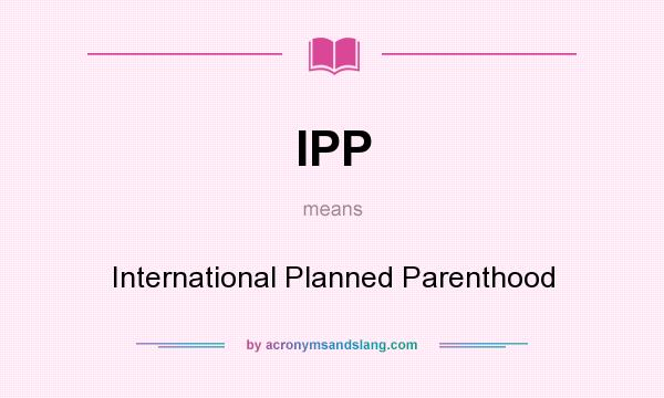 What does IPP mean? It stands for International Planned Parenthood