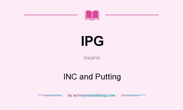 What does IPG mean? It stands for INC and Putting