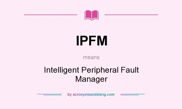 What does IPFM mean? It stands for Intelligent Peripheral Fault Manager