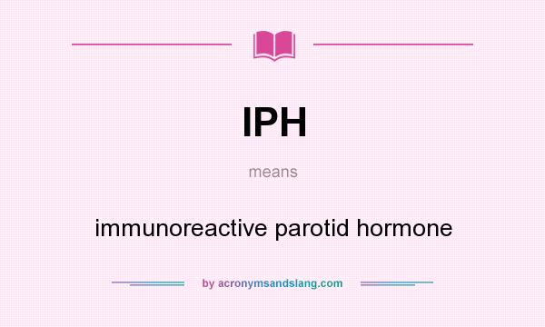 What does IPH mean? It stands for immunoreactive parotid hormone