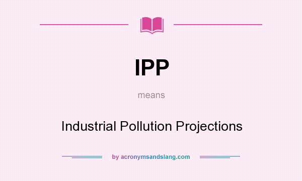 What does IPP mean? It stands for Industrial Pollution Projections