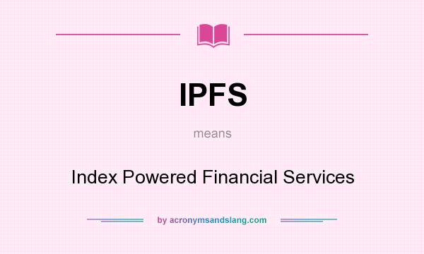 What does IPFS mean? It stands for Index Powered Financial Services