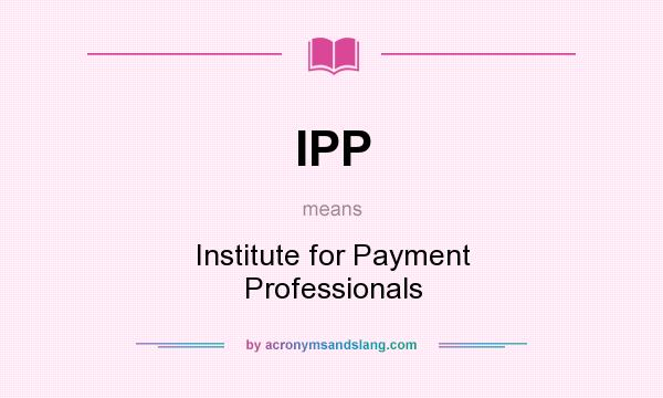 What does IPP mean? It stands for Institute for Payment Professionals