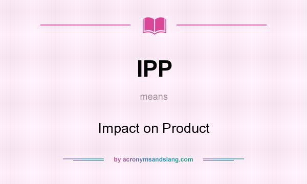 What does IPP mean? It stands for Impact on Product