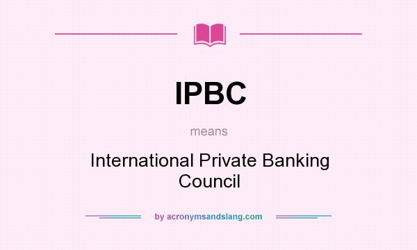 What does IPBC mean? It stands for International Private Banking Council