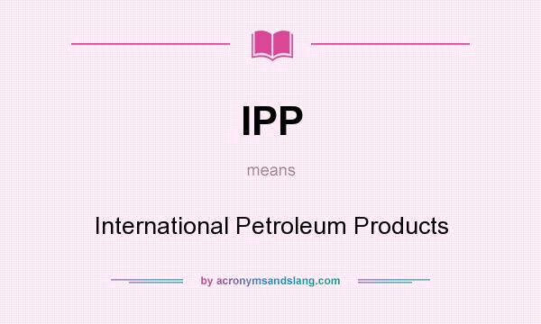 What does IPP mean? It stands for International Petroleum Products