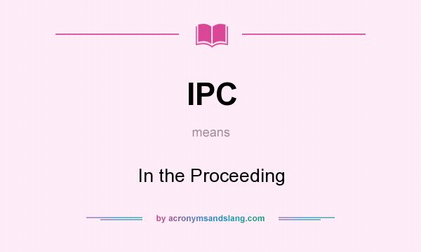 What does IPC mean? It stands for In the Proceeding