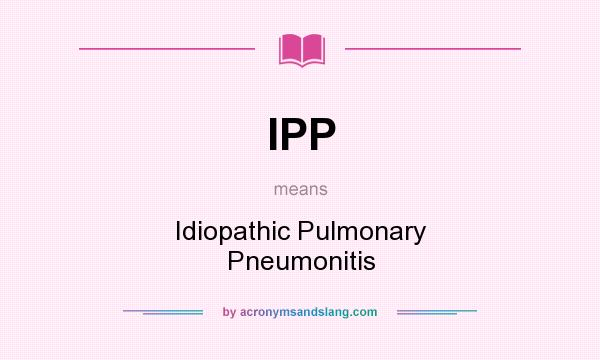 What does IPP mean? It stands for Idiopathic Pulmonary Pneumonitis