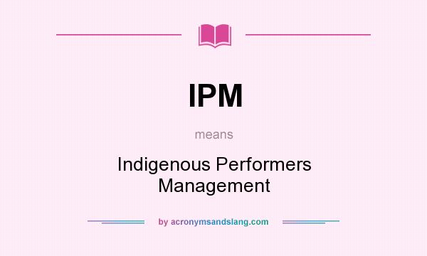 What does IPM mean? It stands for Indigenous Performers Management