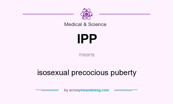 What does IPP mean? It stands for isosexual precocious puberty