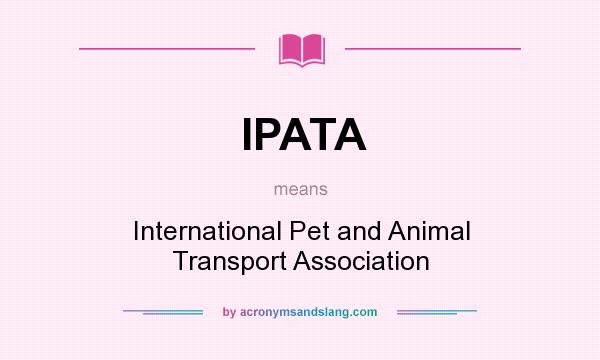 What does IPATA mean? It stands for International Pet and Animal Transport Association