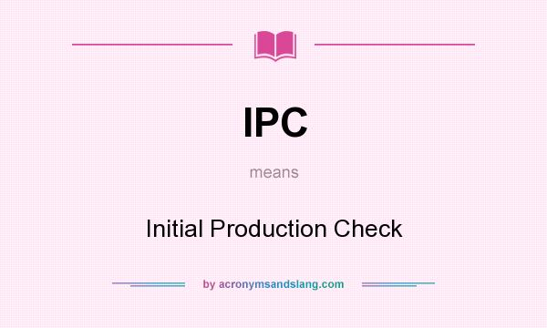 What does IPC mean? It stands for Initial Production Check