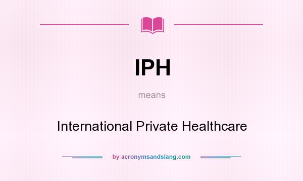 What does IPH mean? It stands for International Private Healthcare