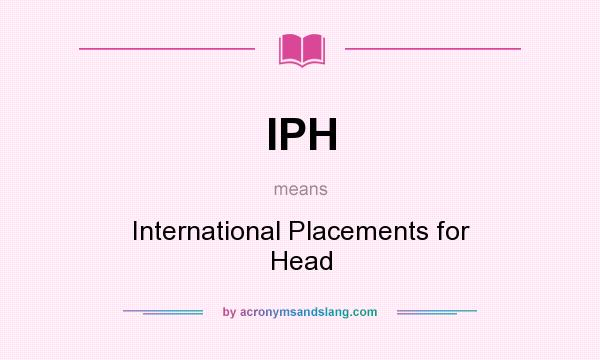 What does IPH mean? It stands for International Placements for Head
