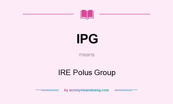 What does IPG mean? It stands for IRE Polus Group