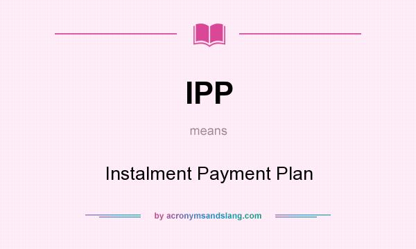 What does IPP mean? It stands for Instalment Payment Plan