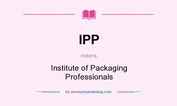 What does IPP mean? It stands for Institute of Packaging Professionals