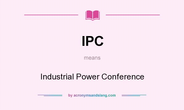 What does IPC mean? It stands for Industrial Power Conference