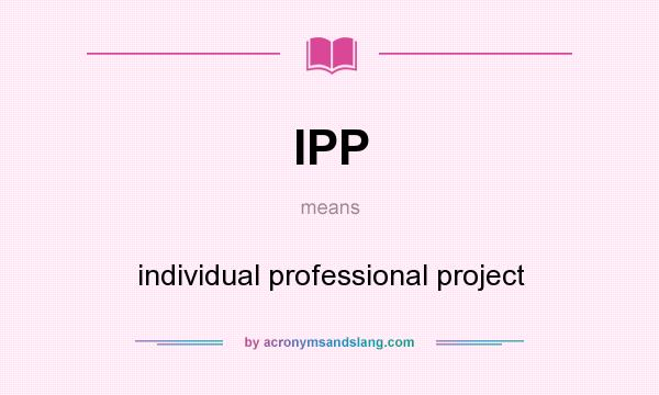 What does IPP mean? It stands for individual professional project