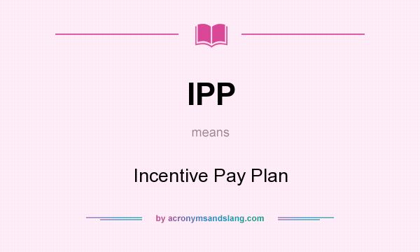 What does IPP mean? It stands for Incentive Pay Plan