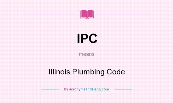 What does IPC mean? It stands for Illinois Plumbing Code