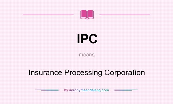 What does IPC mean? It stands for Insurance Processing Corporation