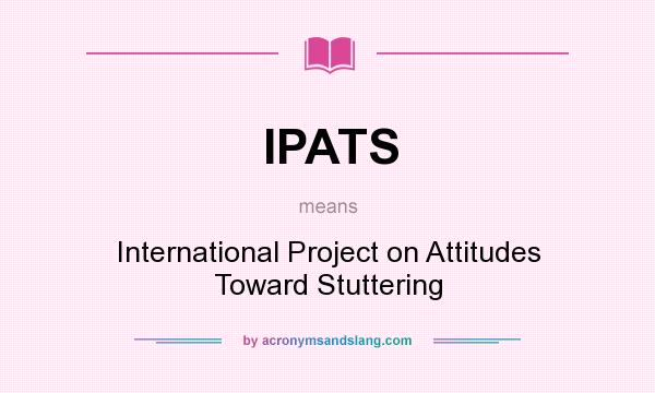 What does IPATS mean? It stands for International Project on Attitudes Toward Stuttering