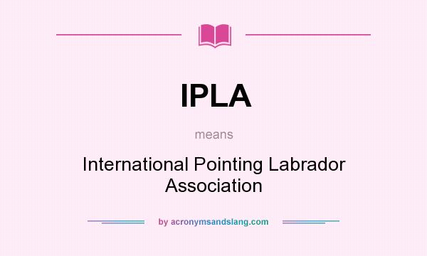 What does IPLA mean? It stands for International Pointing Labrador Association
