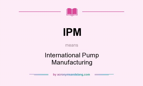 What does IPM mean? It stands for International Pump Manufacturing