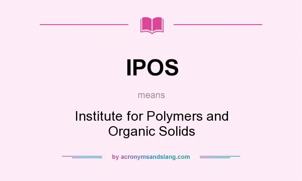 What does IPOS mean? It stands for Institute for Polymers and Organic Solids