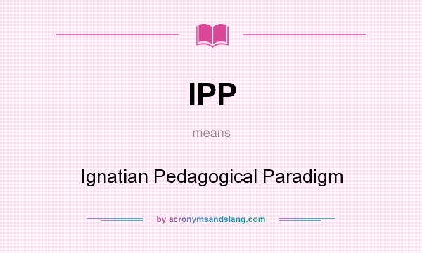 What does IPP mean? It stands for Ignatian Pedagogical Paradigm