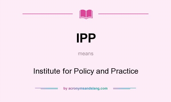 What does IPP mean? It stands for Institute for Policy and Practice