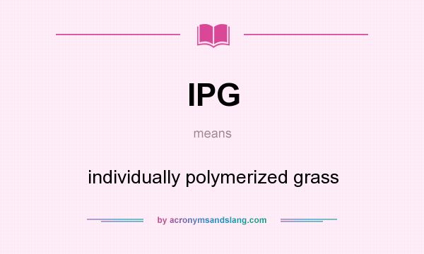 What does IPG mean? It stands for individually polymerized grass