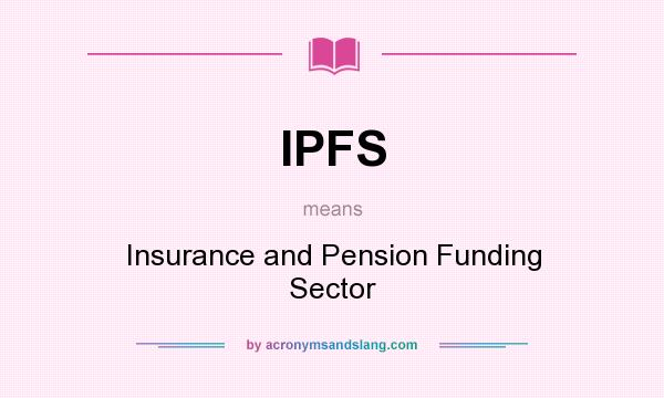 What does IPFS mean? It stands for Insurance and Pension Funding Sector