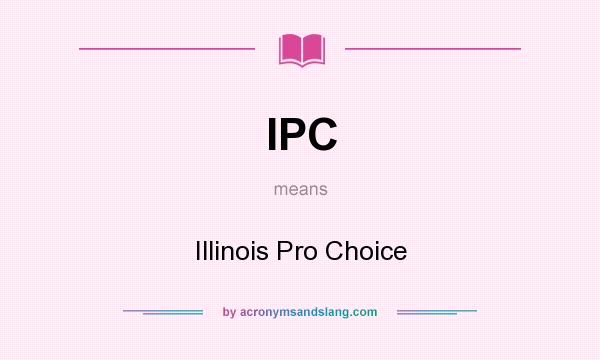 What does IPC mean? It stands for Illinois Pro Choice
