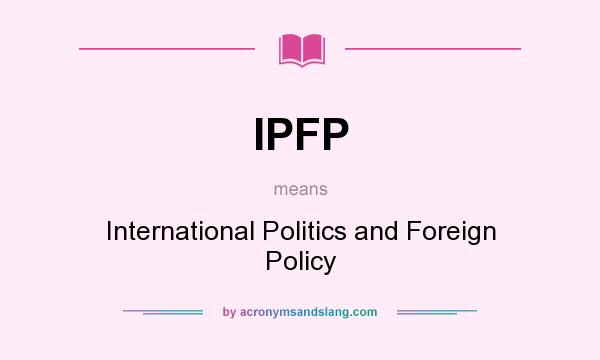 What does IPFP mean? It stands for International Politics and Foreign Policy