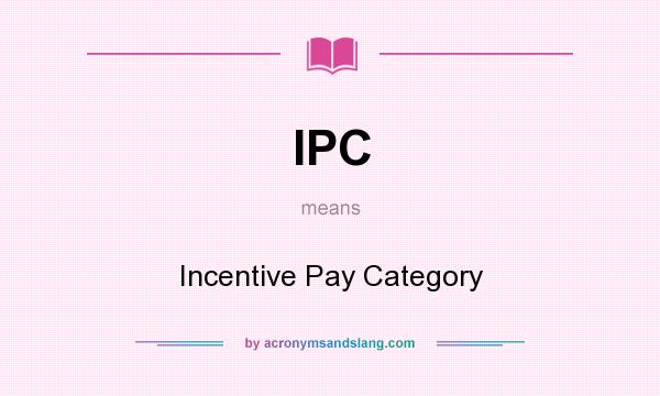 What does IPC mean? It stands for Incentive Pay Category
